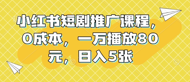 小红书短剧推广课程，0成本，一万播放80元，日入5张-梦帆创业网