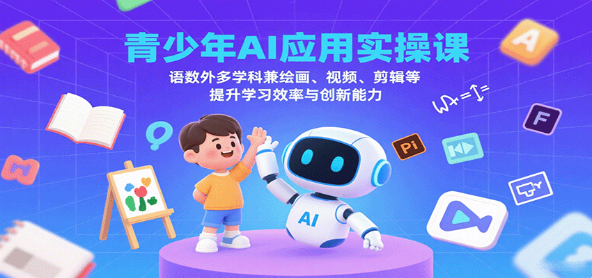 青少年AI应用实操课：语数外多学科兼绘画、视频、剪辑等提升学习效率与创新能力-梦帆创业网