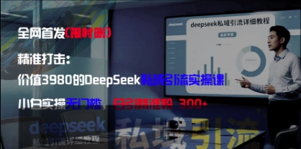 精准打击：价值3980的DeepSeek私域引流实操课，小白实操无门槛，日引精准粉300+-梦帆创业网