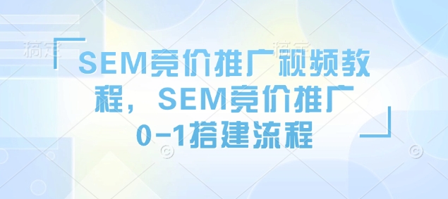 SEM竞价推广视频教程，SEM竞价推广0-1搭建流程-梦帆创业网