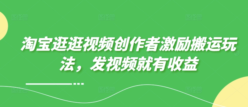 淘宝逛逛视频创作者激励搬运玩法，发视频就有收益-梦帆创业网