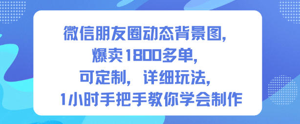 微信朋友圈动态背景图，爆卖1800多单，可定制，详细的玩法，1小时手把手教你学会制作【第一期】-梦帆创业网