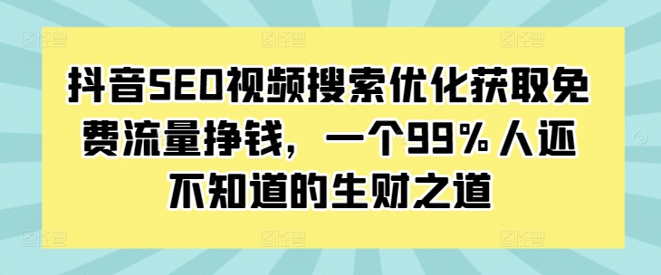 抖音SEO视频搜索优化获取免费流量挣钱，一个99%人还不知道的生财之道-梦帆创业网