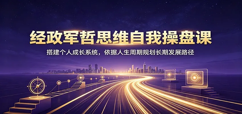 经政军哲思维自我操盘课:搭建个人成长系统,依据人生周期规划长期发展路径 经政军哲思维自我操盘课:搭建个人成长系统,依据人生周期规划长期发展路径