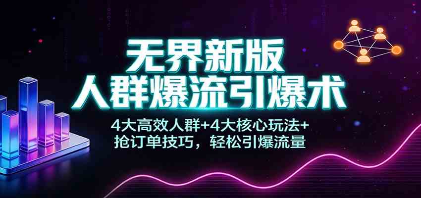 无界新版人群爆流引爆术：4大高效人群+4大核心玩法+抢订单技巧，轻松引爆流量-梦帆创业网