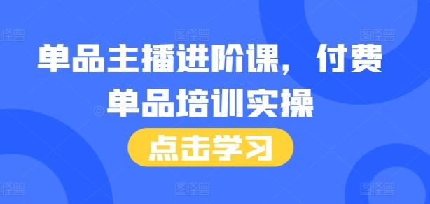 单品主播进阶课，付费单品培训实操，46节完整+话术本-梦帆创业网