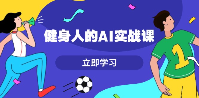 （13559期）健身人的AI实战课，7天从0到1提升效率，快速入门AI，掌握爆款内容-梦帆创业网