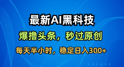 最新AI黑科技撸头条收益软件，无需指令，原创度直接拉满，每日稳定收益3张【揭秘】-梦帆创业网