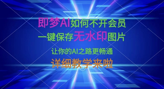 即梦AI如何不开会员，一键保存无水印图片，让你的AI之路更畅通，详细教学来啦-梦帆创业网