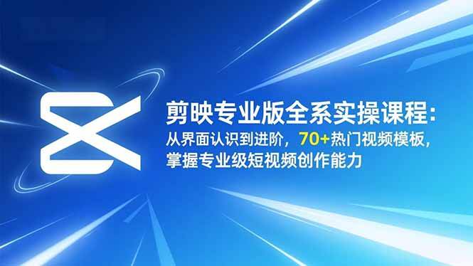 （16711期）剪映专业版全系实操课程：从界面认识到进阶，70+热门视频模板，掌握专业级短视频创作能力-梦帆创业网
