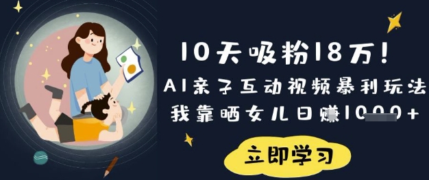 10天吸粉18W！AI亲子互动视频暴利玩法，我靠晒女儿日入数张-梦帆创业网