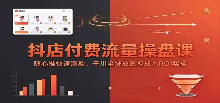 抖店付费流量操盘课:随心推快速测款、千川全域放量控成本ROI实操 抖店付费流量操盘课:随心推快速测款、千川全域放量控成本ROI实操