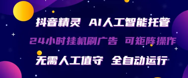 抖音精灵AI人工智能托管，24小时全自动刷广告，无需人工值守，可矩阵操作【揭秘】-梦帆创业网