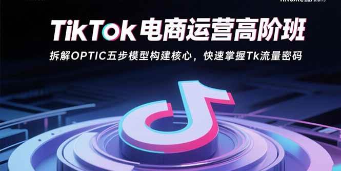 （15752期）TikTok电商运营高阶班：拆解OPTIC五步模型构建核心，快速掌握Tk流量密码-梦帆创业网