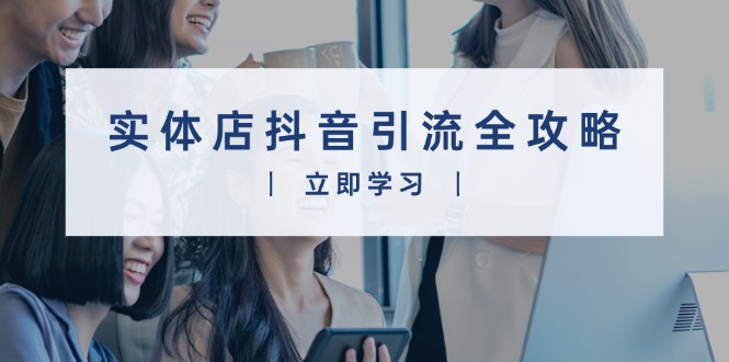 （13818期）实体店抖音引流全攻略，从视频制作到直播变现，打造火爆生意-梦帆创业网