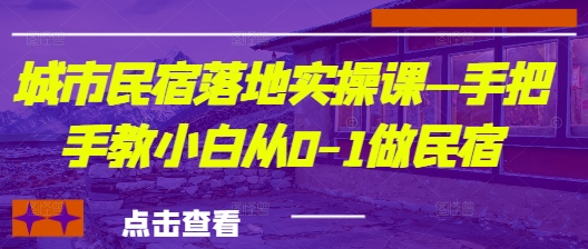 城市民宿落地实操课—手把手教小白从0-1做民宿-梦帆创业网