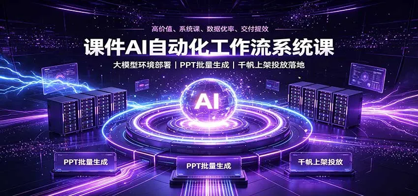 课件AI自动化工作流系统课：大模型环境部署，PPT批量生成，千帆上架投放落地-梦帆创业网