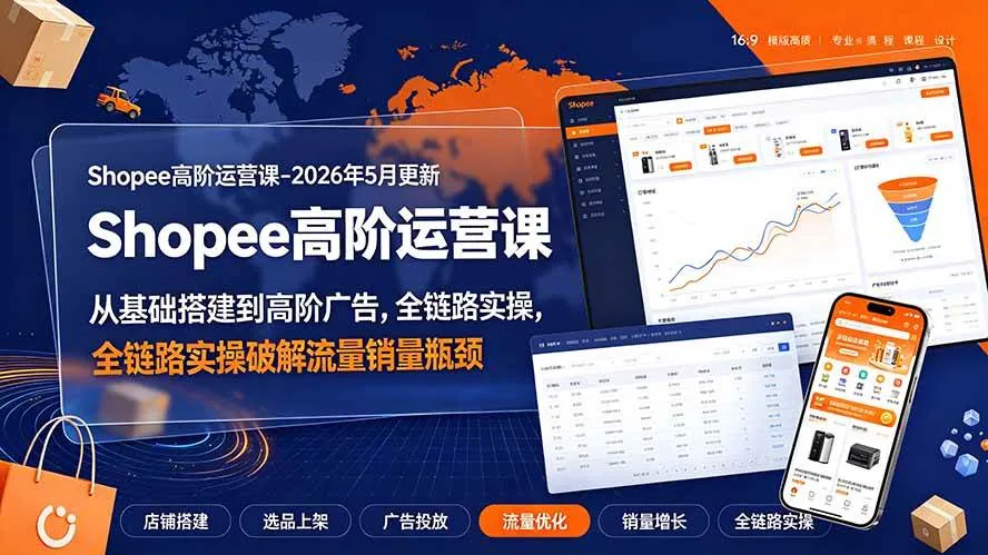 （19443期）Shopee高阶运营课-2026年更新，从基础搭建到高阶广告，全链路实操破解流量销量瓶颈-梦帆创业网