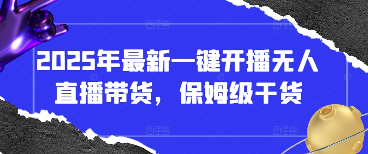 2025年最新一键开播无人直播带货，保姆级干货-梦帆创业网