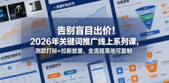 告别盲目出价！2026年关键词推广线上系列课，测款打标+拉新放量，全流程落地可复制-梦帆创业网