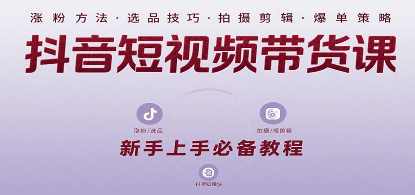 抖音短视频带货课：涵盖涨粉、选品、拍摄、剪辑等，教实操，助你从0到1实现爆单-梦帆创业网