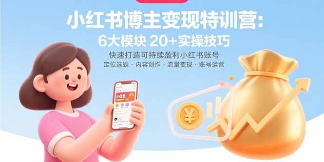 （15775期）小红书博主变现特训营：6大模块20+实操技巧 快速打造可持续盈利小红书账号-梦帆创业网