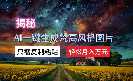 揭秘AI一键生成梵高风格图片，只需复制粘贴，轻松月入万元-梦帆创业网