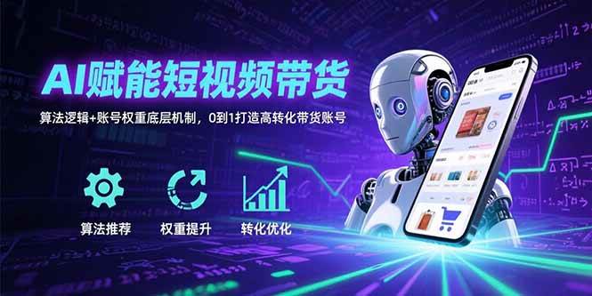 （15563期）AI赋能短视频带货：算法逻辑+账号权重底层机制，0到1打造高转化带货账号-梦帆创业网