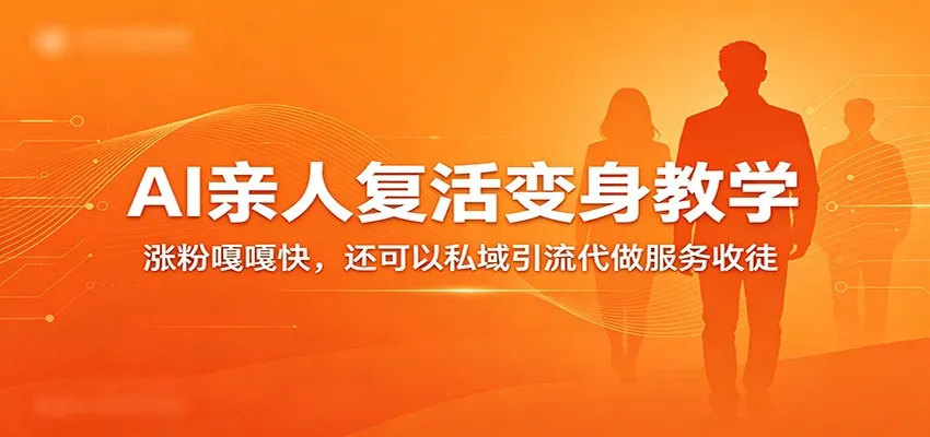 超级火爆的AI亲人复活变身教学，涨粉嘎嘎快，还可以私域引流代做服务收徒-梦帆创业网