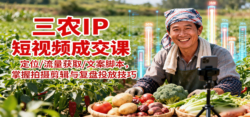 三农IP短视频成交课：定位/流量获取/文案脚本，掌握拍摄剪辑与复盘投放技巧-梦帆创业网
