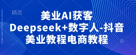 美业AI获客Deepseek+数字人-抖音美业教程电商教程-梦帆创业网
