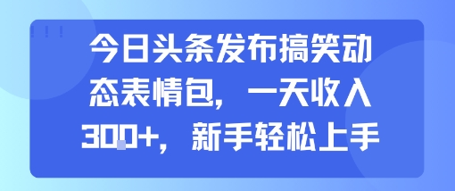今日头条发布搞笑动态表情包，一天收入3张+，新手轻松上手-梦帆创业网