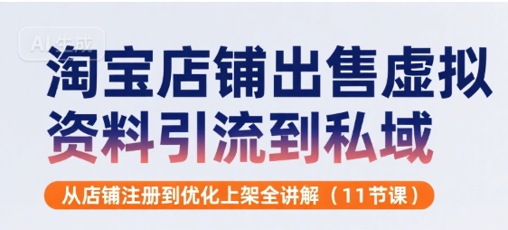 淘宝店铺出售虚拟资料引流到私域，从店铺注册到优化上架全讲解(11节课)-梦帆创业网