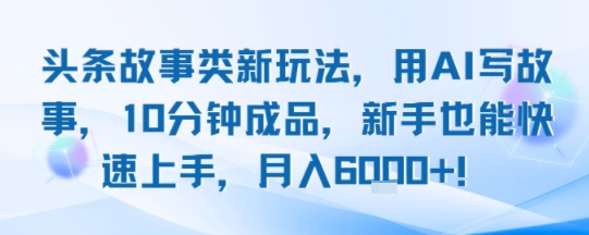 头条故事类新玩法，用AI写故事，10分钟成品，新手也能快速上手，月入6k+-梦帆创业网