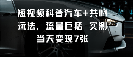 短视频科普汽车+共鸣玩法，流量巨猛实测当天变现7张-梦帆创业网