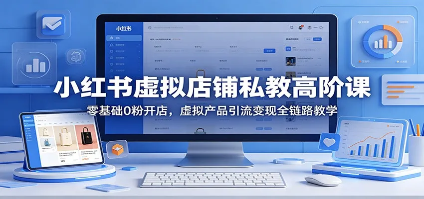 小红书虚拟店铺私教高阶课：零基础0粉开店，虚拟产品引流变现全链路教学-梦帆创业网