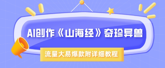 AI创作《山海经》奇珍异兽，超现实画风，流量大易爆款，附详细教程-梦帆创业网