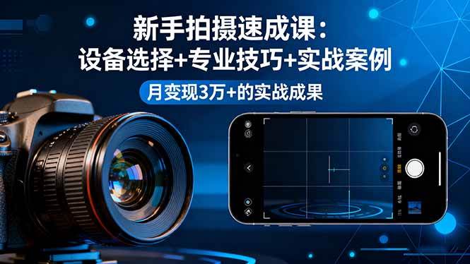 （16160期）新手拍摄速成课，设备选择+专业技巧+实战案例，月变现3万+的实战成果-梦帆创业网