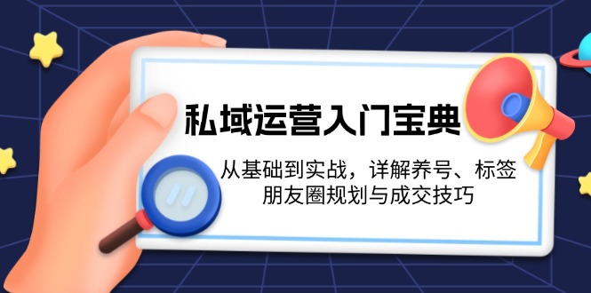 （13519期）私域运营入门宝典：从基础到实战，详解养号、标签、朋友圈规划与成交技巧-梦帆创业网