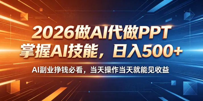 2026做AI代做PPT，掌握AI技能，日入500+，AI副业挣钱必看，当天操作当天就能见收益【揭秘】-梦帆创业网