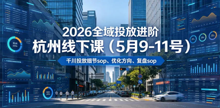 2026全域投放进阶杭州线下课（5月9-11号），包括千川投放细节sop、优化方向、复盘sop（20小时录音+字幕）-梦帆创业网