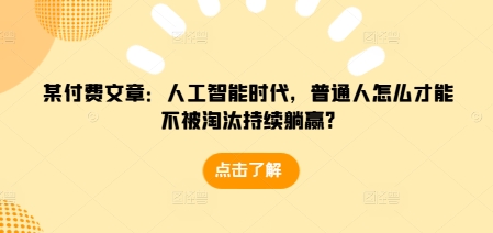 某付费文章：人工智能时代，普通人怎么才能不被淘汰持续躺赢?-梦帆创业网