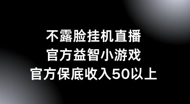 不露脸挂机直播，益智小游戏，官方保底日入50+-梦帆创业网