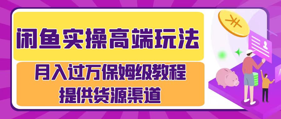 闲鱼实操高端玩法，月入过万闲鱼实操运营流程-梦帆创业网