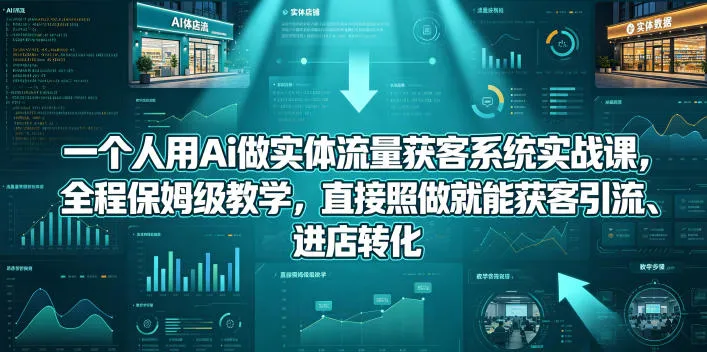一个人用Ai做实体流量获客系统实战课，全程保姆级教学，直接照做就能获客引流、进店转化-梦帆创业网