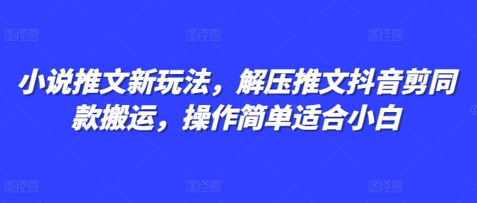 小说推文新玩法，解压推文抖音剪同款搬运，操作简单适合小白-梦帆创业网