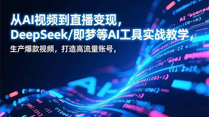 （17001期）从AI视频到直播变现，DeepSeek/即梦等AI工具实战教学，生产爆款视频，打造高流量账号-梦帆创业网