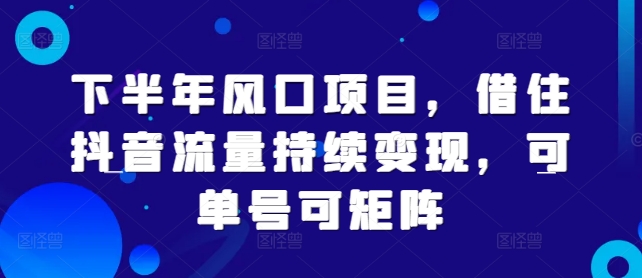 下半年风口项目，借住抖音流量持续变现，可单号可矩阵-梦帆创业网
