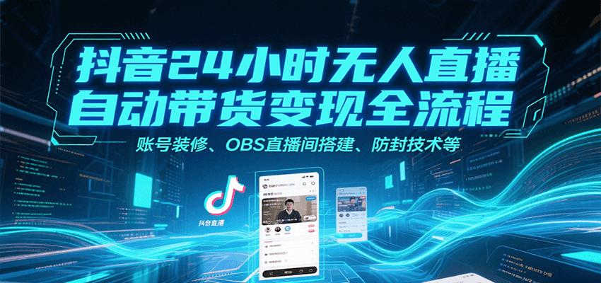 抖音24小时无人直播自动带货变现全流程，账号装修、OBS直播间搭建、防封技术等-梦帆创业网