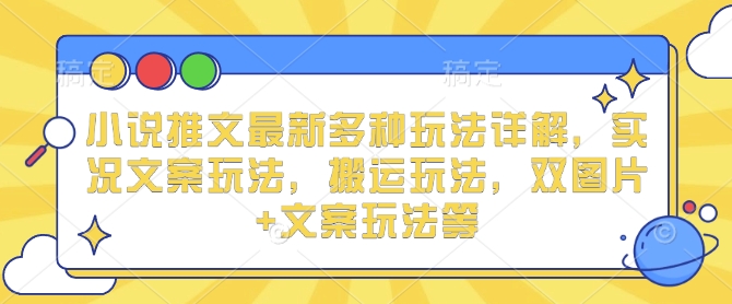 小说推文最新多种玩法详解，实况文案玩法，搬运玩法，双图片+文案玩法等-梦帆创业网